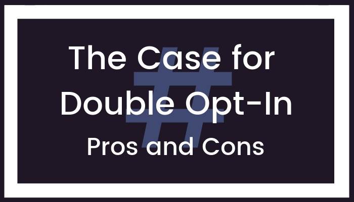 The Case for Double Opt-In—Pros and Cons