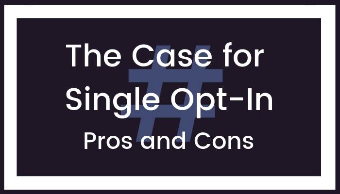 The Case for Single Opt-In—Pros and Cons