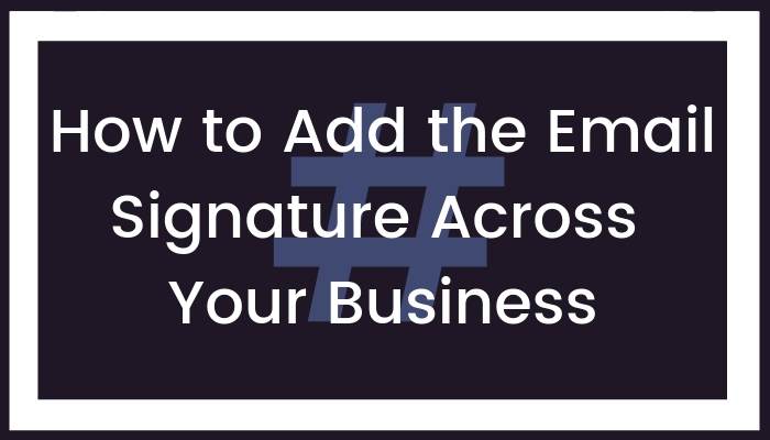 How to Add the Email Signature Across Your Business
