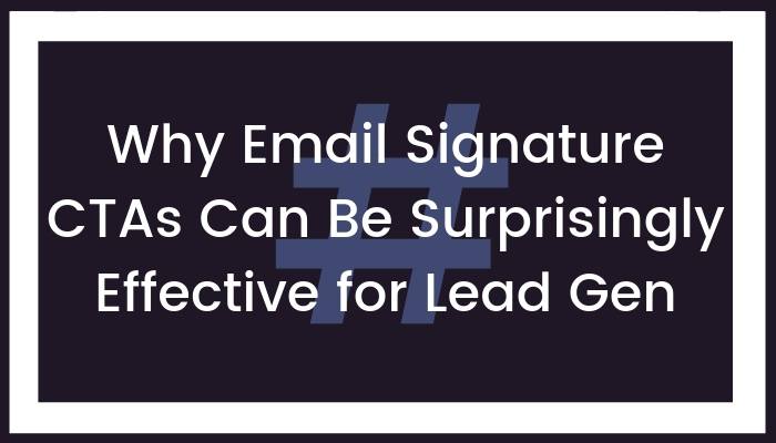 Why Email Signature CTAs Can Be Surprisingly Effective for Lead Gen