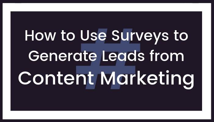 How to Use Surveys to Generate Leads from Content Marketing