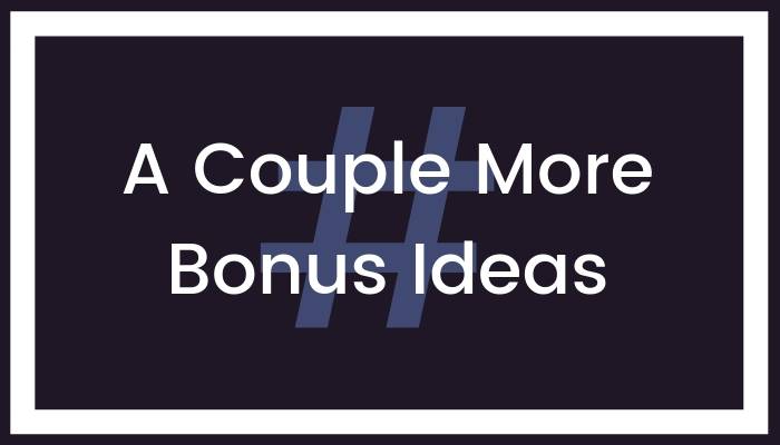 A Couple More Bonus Ideas