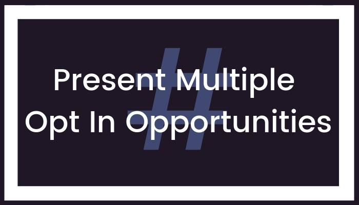 Present Multiple Opt In Opportunities