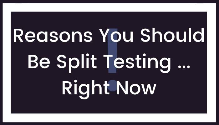 Reasons You Should Be Split Testing … Right Now!