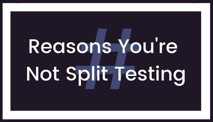 Reasons You’re Not Split Testing