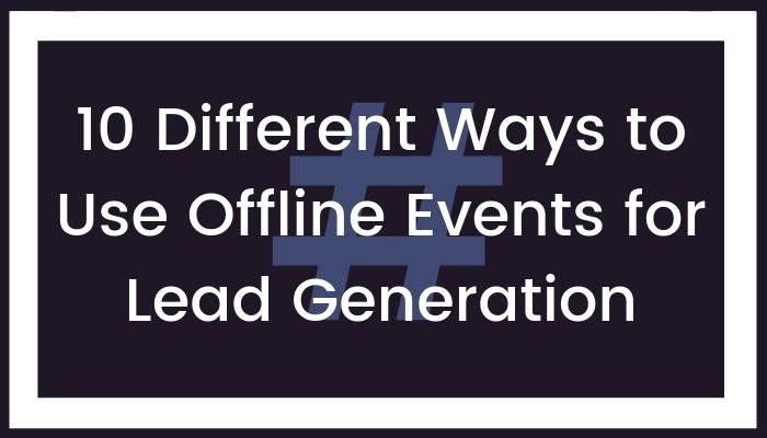 10 Different Ways to Use Offline Events for Lead Generation