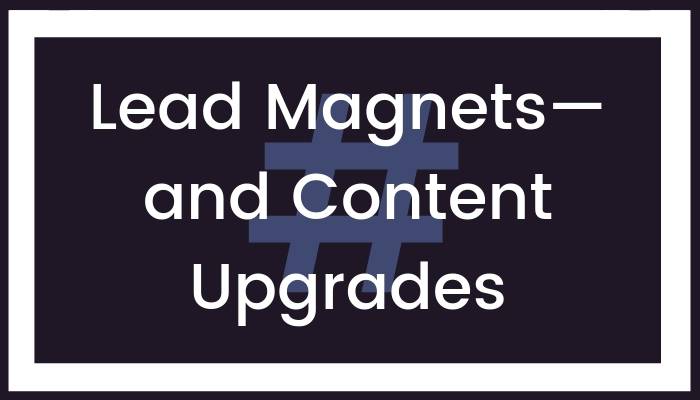 Lead Magnets—and Content Upgrades