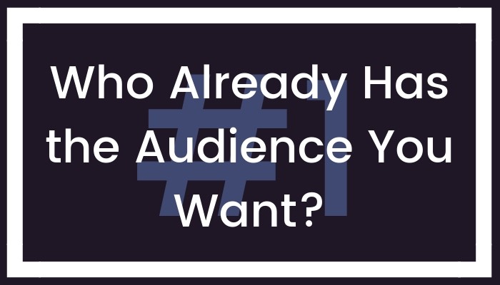 #1 Who Already Has the Audience You Want?
