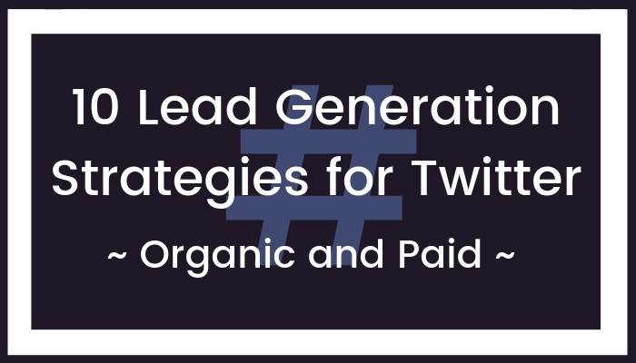 Ten Lead Generation Strategies for Twitter (Organic and Paid)