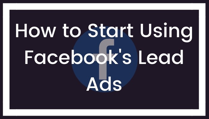 How to Start Using Facebook’s Lead Ads