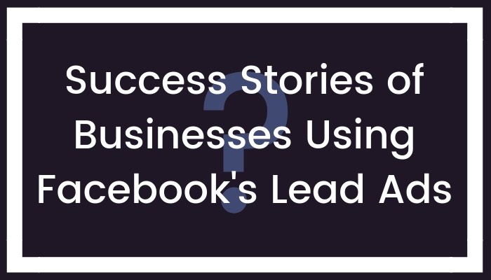 Success Stories of Businesses Using Facebook’s Lead Ads