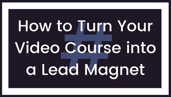 How to Turn Your Video Course into a Lead Magnet