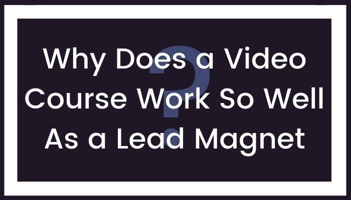 Why Does a Video Course Work So Well as a Lead Magnet?
