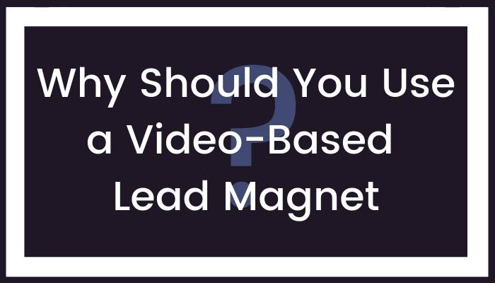 Why Should You Use a Video-Based Lead Magnet?